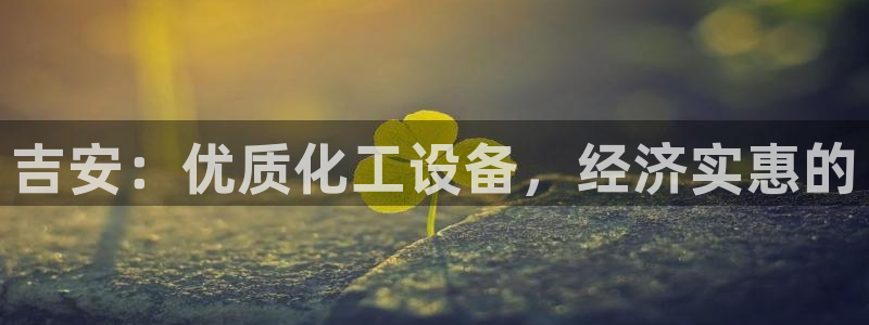 门徒平台集团官网下载：吉安：优质化工设备，经济实惠