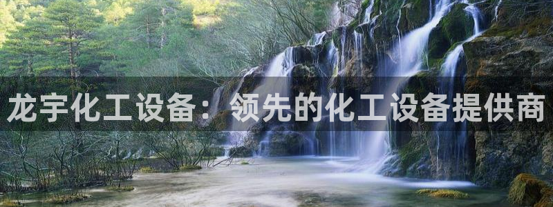 门徒平台开户要求是什么：龙宇化工设备：领先的化工设