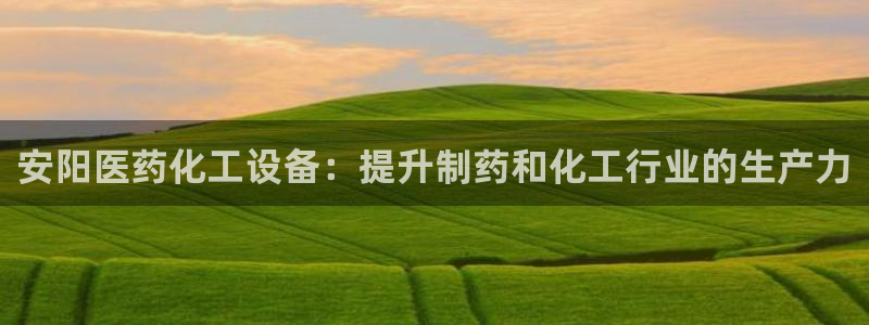 门徒平台官网注册账号：安阳医药化工设备：提升制药和