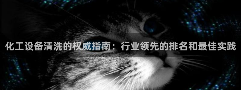 门徒娱乐如何注册登陆：化工设备清洗的权威指南：行业