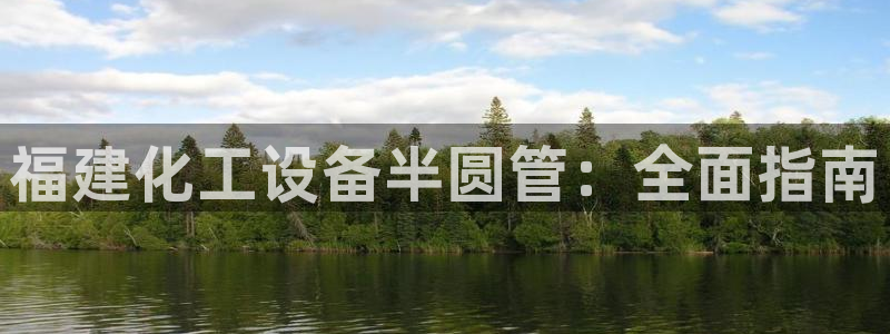 门徒平台官网首页：福建化工设备半圆管：全面指南
