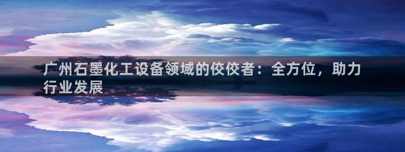门徒娱乐注册官网入口：广州石墨化工设备领域的佼佼者：全方位，