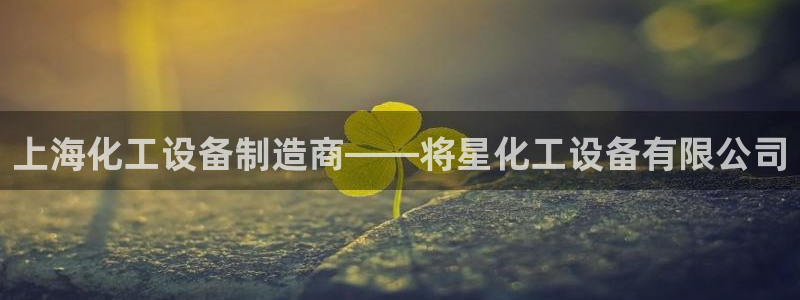 门徒平台是哪里的：上海化工设备制造商——将星化工设