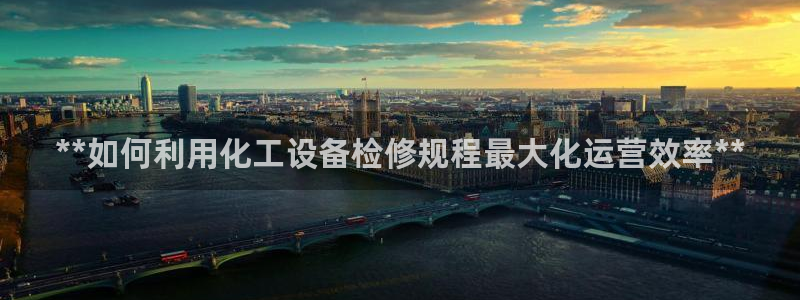 门徒平台开户条件：**如何利用化工设备检修规程最大