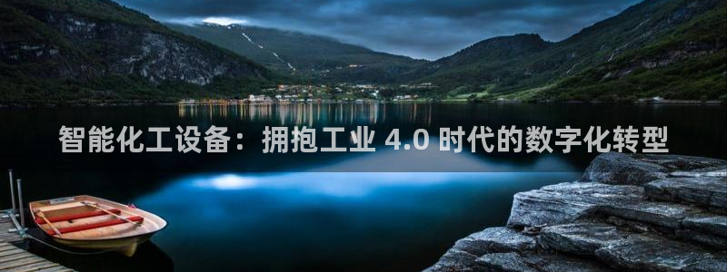 门徒平台指定入口：智能化工设备：拥抱工业 4.0 