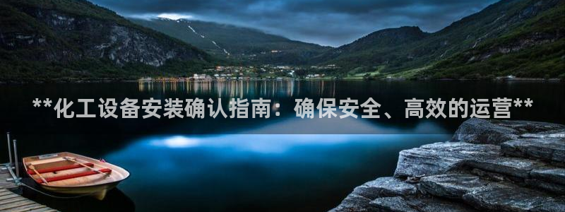 门徒平台官网注册入口：**化工设备安装确认指南：确保安全、高