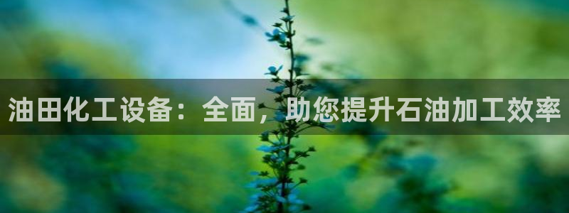 门徒平台测速登入：油田化工设备：全面，助您提升石油