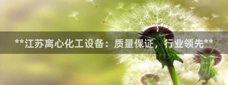 门徒娱乐徽信搜推客娃娃：**江苏离心化工设备：质量