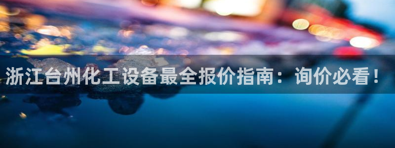 门徒平台集团官网下载安装：浙江台州化工设备最全报价