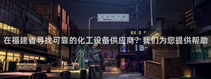门徒娱乐是做什么的：在福建省寻找可靠的化工设备供应