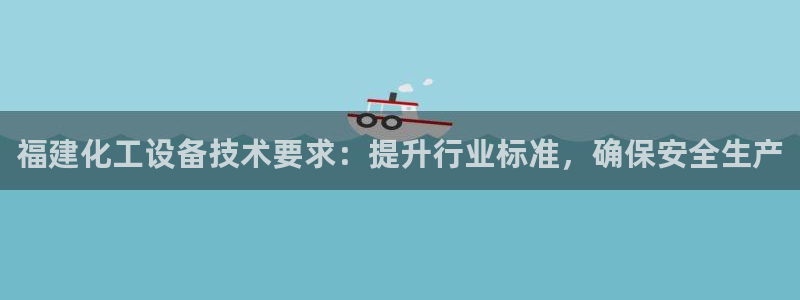 门徒平台商 411O31 门徒：福建化工设备技术要求：提升行