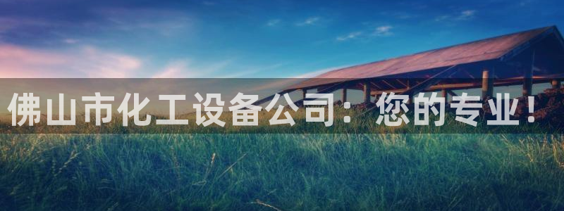 门徒娱乐平台代理合法吗：佛山市化工设备公司：您的专