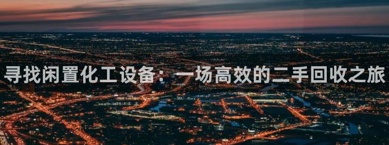 门徒娱乐企业简介：寻找闲置化工设备：一场高效的二手